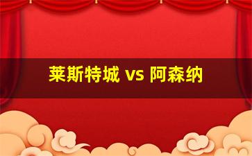 莱斯特城 vs 阿森纳